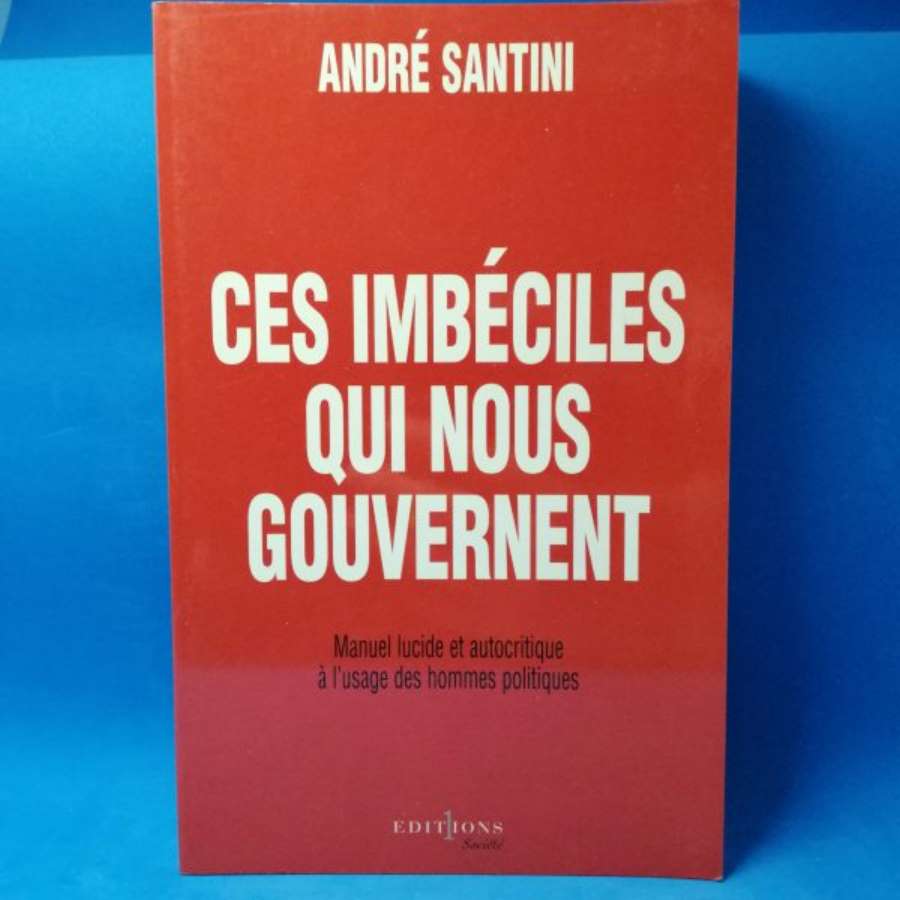 Ces imbéciles qui nous gouvernent. Manuel lucide et autocritique à l'usage des hommes politiques