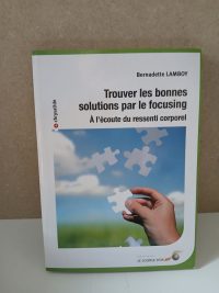 Trouver les bonnes solutions par le focusing - A l'écoute du ressenti corporel