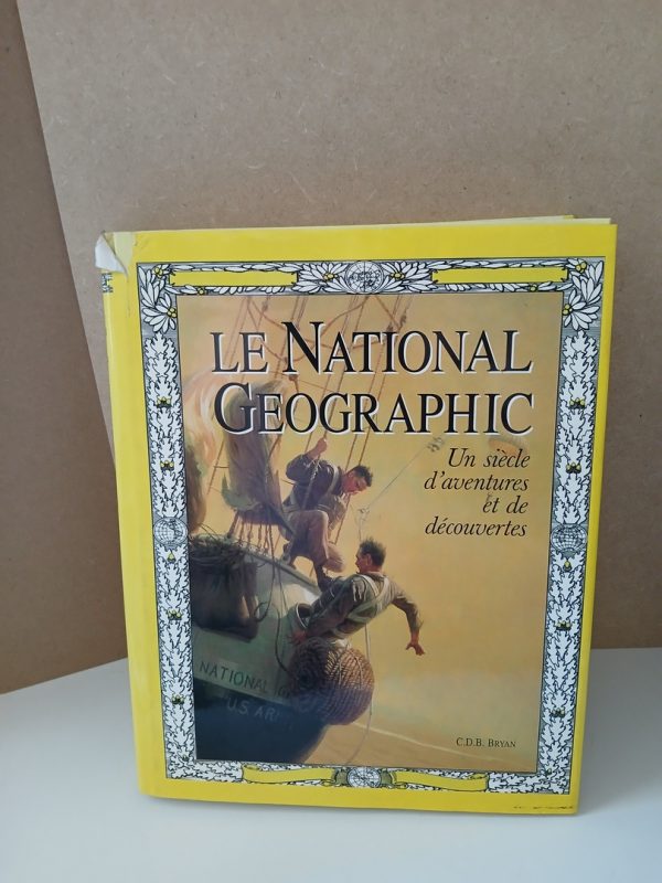 Le National Geographic. Un siècle d'aventures et de découvertes.